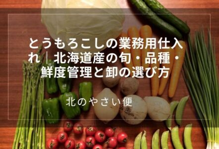 とうもろこしの業務用仕入れ｜北海道産の旬・品種・鮮度管理と卸の選び方
