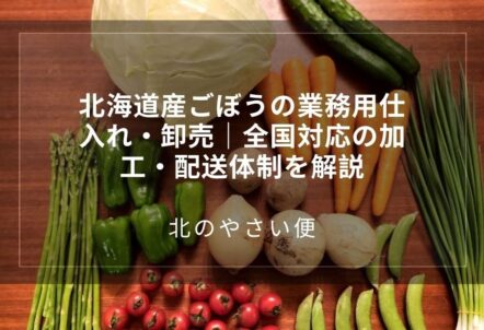 北海道産ごぼうの業務用仕入れ・卸売｜全国対応の加工・配送体制を解説