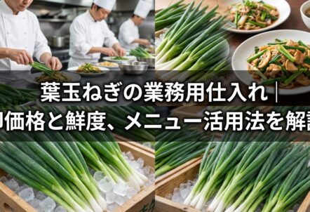 葉玉ねぎの業務用仕入れ｜卸価格と鮮度、メニュー活用法を解説