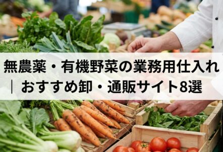 無農薬・有機野菜の業務用仕入れ｜おすすめ卸・通販サイト8選