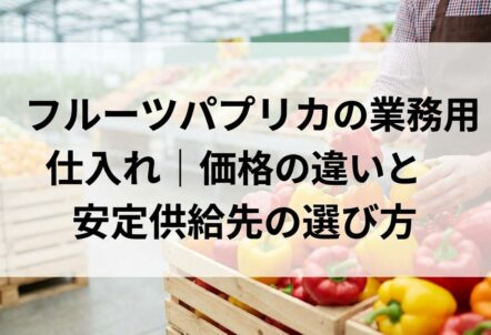 フルーツパプリカの業務用仕入れ|価格の違いと安定供給先の選び方