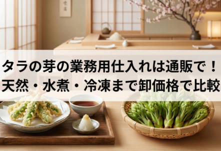 【2026予約】4月〜5月発送｜タラの芽の業務用仕入れは通販で！天然・水煮・冷凍まで卸価格で比較