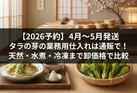【2026予約】4月〜5月発送｜タラの芽の業務用仕入れは通販で！天然・水煮・冷凍まで卸価格で比較