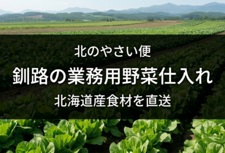 釧路の業務用野菜仕入れは北のやさい便｜北海道産食材を直送