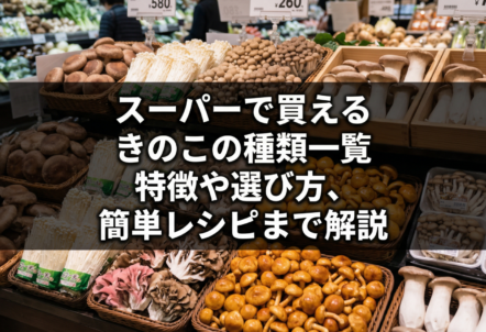 スーパーで買えるきのこの種類一覧｜特徴や選び方、簡単レシピまで解説