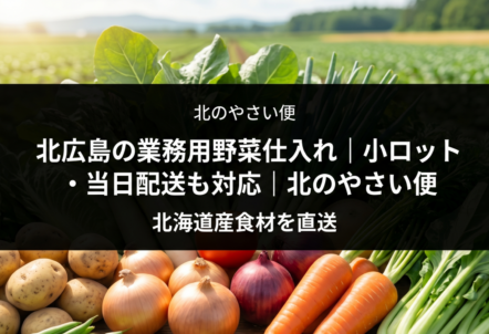北広島の業務用野菜仕入れ｜小ロット・当日配送も対応｜北のやさい便