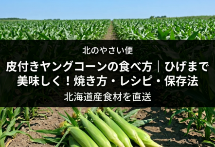 皮付きヤングコーンの食べ方｜ひげまで美味しく！焼き方・レシピ・保存法