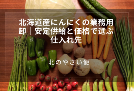 北海道産にんにくの業務用卸｜安定供給と価格で選ぶ仕入れ先