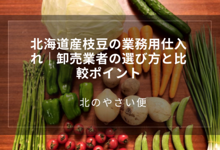 北海道産枝豆の業務用仕入れ｜卸売業者の選び方と比較ポイント
