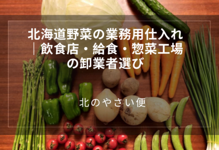 北海道野菜の業務用仕入れ|飲食店・給食・惣菜工場の卸業者選び