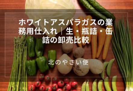 ホワイトアスパラガスの業務用仕入れ｜生・瓶詰・缶詰の卸売比較
