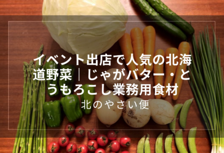 イベント出店で人気の北海道野菜|じゃがバター・とうもろこし業務用食材