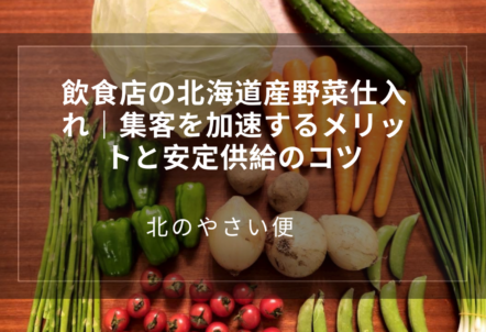 飲食店の北海道産野菜仕入れ|集客を加速するメリットと安定供給のコツ
