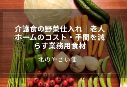 介護食の野菜仕入れ｜老人ホームのコスト・手間を減らす業務用食材
