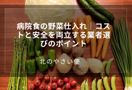 病院食の野菜仕入れ｜コストと安全を両立する業者選びのポイント