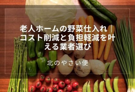 老人ホームの野菜仕入れ｜コスト削減と負担軽減を叶える業者選び