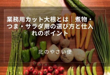 業務用カット大根とは｜煮物・つま・サラダ用の選び方と仕入れのポイント