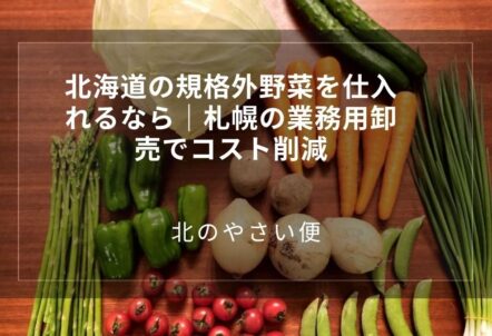 北海道の規格外野菜を仕入れるなら｜札幌の業務用卸売でコスト削減