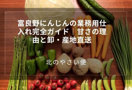 富良野にんじんの業務用仕入れ完全ガイド｜甘さの理由と卸・産地直送