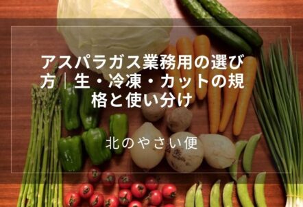 アスパラガス業務用の選び方|生・冷凍・カットの規格と使い分け