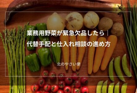 業務用野菜が緊急欠品したら｜代替手配と仕入れ相談の進め方