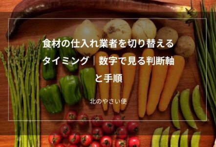 食材の仕入れ業者を切り替えるタイミング｜数字で見る判断軸と手順