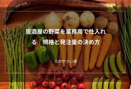 居酒屋の野菜を業務用で仕入れる｜規格と発注量の決め方