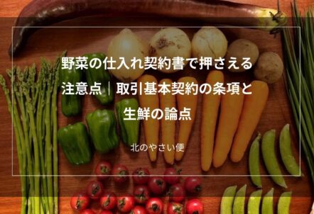 野菜の仕入れ契約書で押さえる注意点｜取引基本契約の条項と生鮮の論点