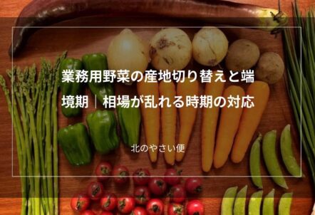 業務用野菜の産地切り替えと端境期｜相場が乱れる時期の対応