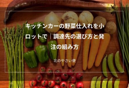 キッチンカーの野菜仕入れを小ロットで｜調達先の選び方と発注の組み方