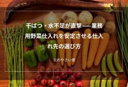 干ばつ・水不足が直撃——業務用野菜仕入れを安定させる仕入れ先の選び方