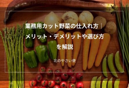 業務用カット野菜の仕入れ方｜メリット・デメリットや選び方を解説