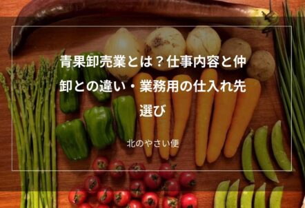 青果卸売業とは？仕事内容と仲卸との違い・業務用の仕入れ先選び
